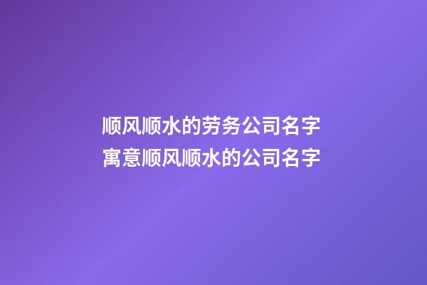 顺风顺水的劳务公司名字 寓意顺风顺水的公司名字